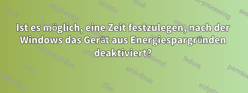 Ist es möglich, eine Zeit festzulegen, nach der Windows das Gerät aus Energiespargründen deaktiviert?