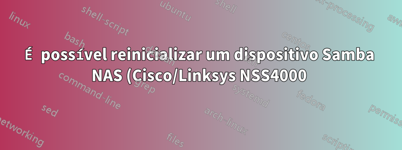 É possível reinicializar um dispositivo Samba NAS (Cisco/Linksys NSS4000) usando telnet?