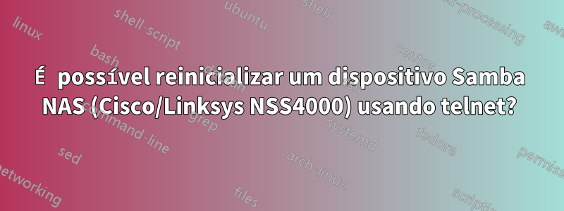 É possível reinicializar um dispositivo Samba NAS (Cisco/Linksys NSS4000) usando telnet?