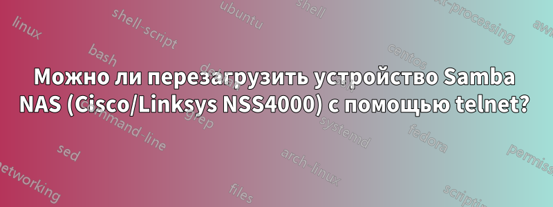 Можно ли перезагрузить устройство Samba NAS (Cisco/Linksys NSS4000) с помощью telnet?