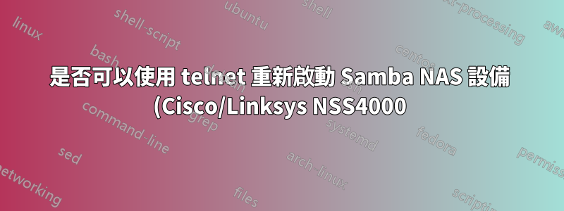 是否可以使用 telnet 重新啟動 Samba NAS 設備 (Cisco/Linksys NSS4000)?