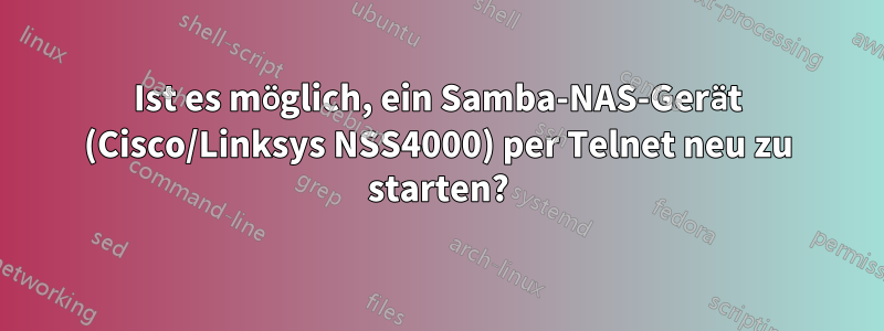 Ist es möglich, ein Samba-NAS-Gerät (Cisco/Linksys NSS4000) per Telnet neu zu starten?