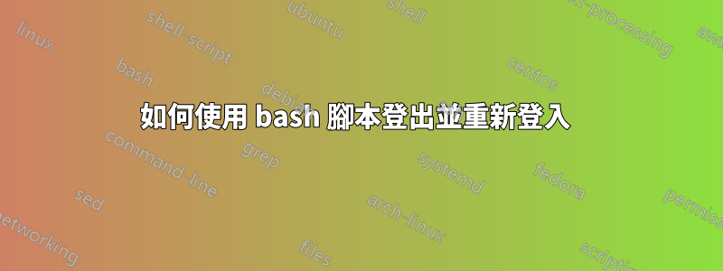 如何使用 bash 腳本登出並重新登入 