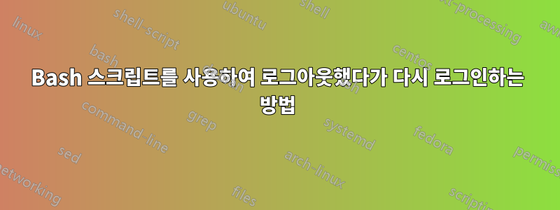 Bash 스크립트를 사용하여 로그아웃했다가 다시 로그인하는 방법