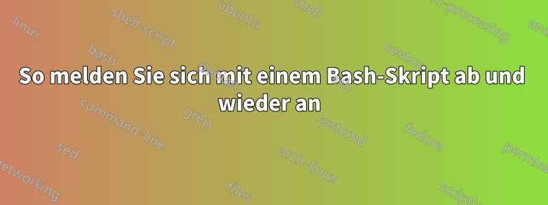 So melden Sie sich mit einem Bash-Skript ab und wieder an 