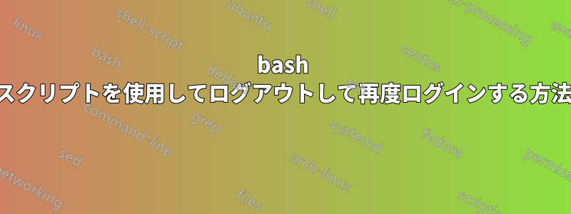 bash スクリプトを使用してログアウトして再度ログインする方法 