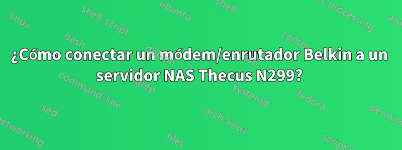 ¿Cómo conectar un módem/enrutador Belkin a un servidor NAS Thecus N299?