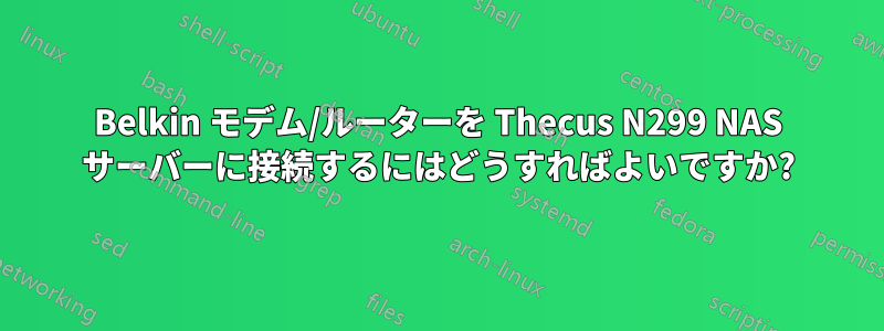 Belkin モデム/ルーターを Thecus N299 NAS サーバーに接続するにはどうすればよいですか?