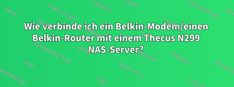 Wie verbinde ich ein Belkin-Modem/einen Belkin-Router mit einem Thecus N299 NAS-Server?