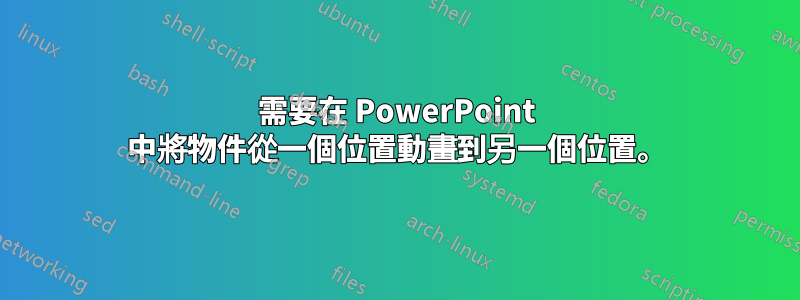 需要在 PowerPoint 中將物件從一個位置動畫到另一個位置。