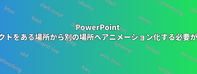 PowerPoint でオブジェクトをある場所から別の場所へアニメーション化する必要があります。