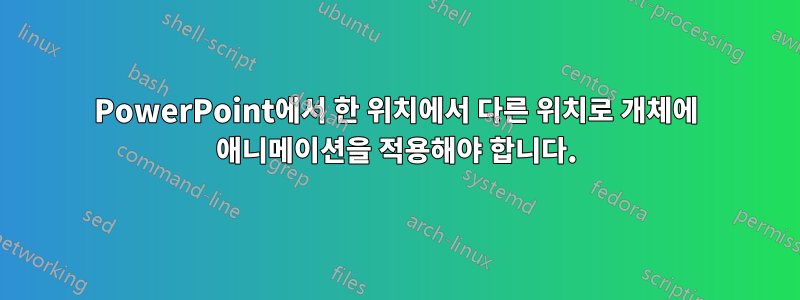 PowerPoint에서 한 위치에서 다른 위치로 개체에 애니메이션을 적용해야 합니다.