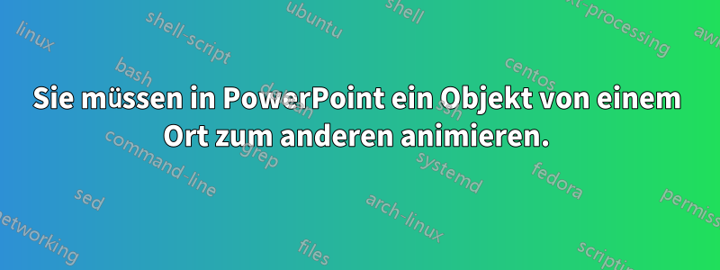 Sie müssen in PowerPoint ein Objekt von einem Ort zum anderen animieren.