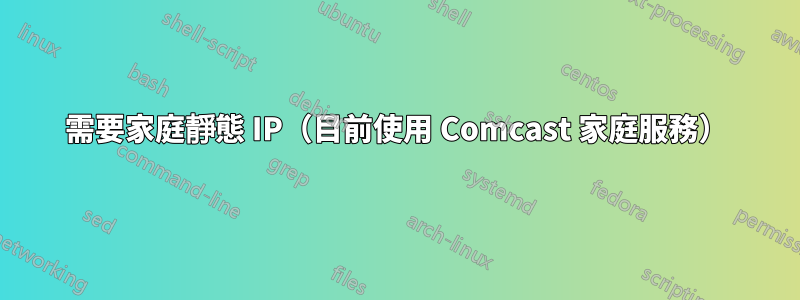 需要家庭靜態 IP（目前使用 Comcast 家庭服務）