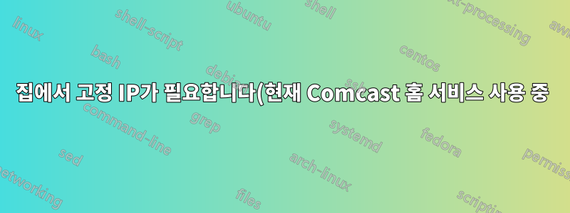 집에서 고정 IP가 필요합니다(현재 Comcast 홈 서비스 사용 중).