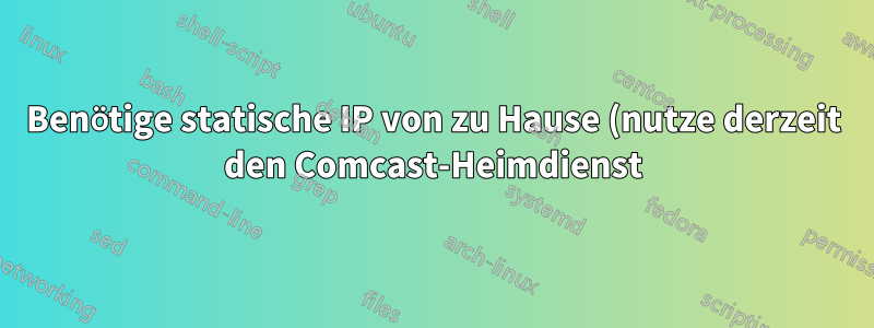 Benötige statische IP von zu Hause (nutze derzeit den Comcast-Heimdienst)