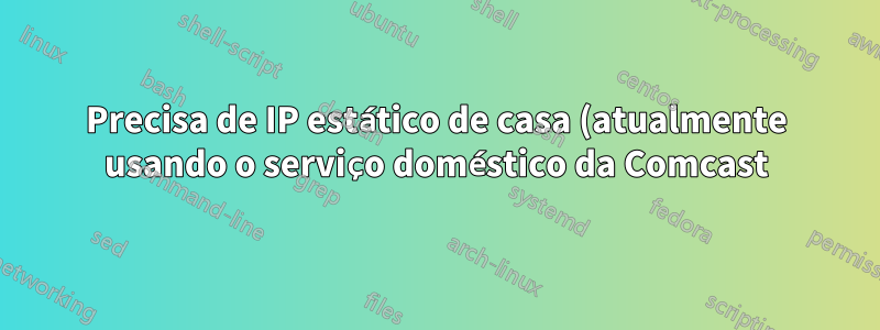 Precisa de IP estático de casa (atualmente usando o serviço doméstico da Comcast)