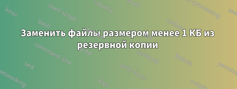 Заменить файлы размером менее 1 КБ из резервной копии