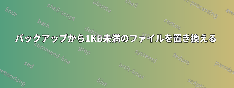 バックアップから1KB未満のファイルを置き換える