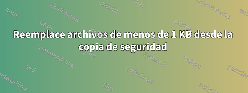 Reemplace archivos de menos de 1 KB desde la copia de seguridad