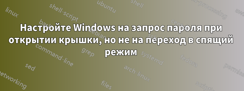Настройте Windows на запрос пароля при открытии крышки, но не на переход в спящий режим