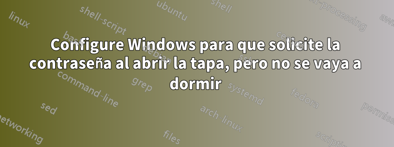Configure Windows para que solicite la contraseña al abrir la tapa, pero no se vaya a dormir