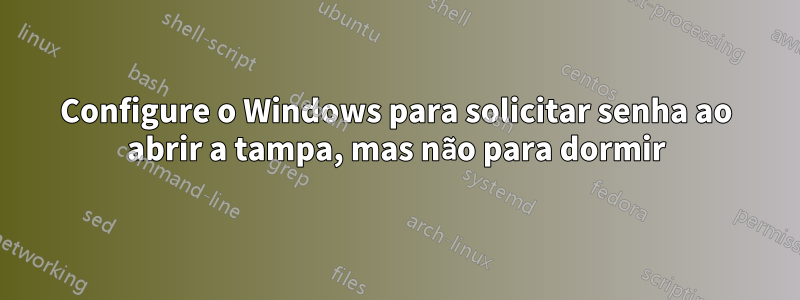 Configure o Windows para solicitar senha ao abrir a tampa, mas não para dormir
