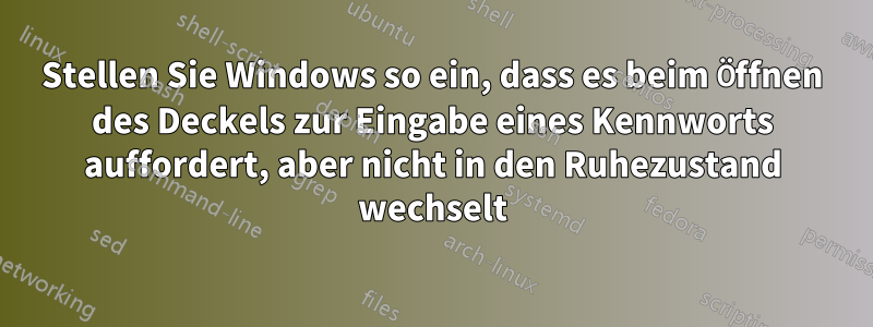 Stellen Sie Windows so ein, dass es beim Öffnen des Deckels zur Eingabe eines Kennworts auffordert, aber nicht in den Ruhezustand wechselt