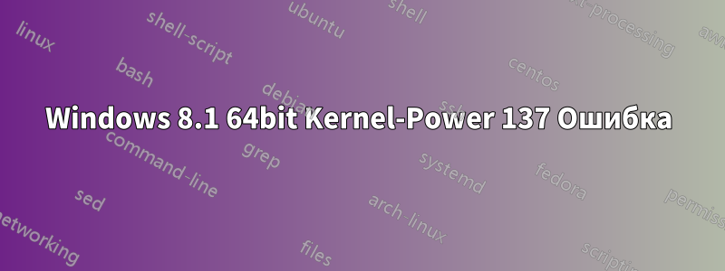 Windows 8.1 64bit Kernel-Power 137 Ошибка