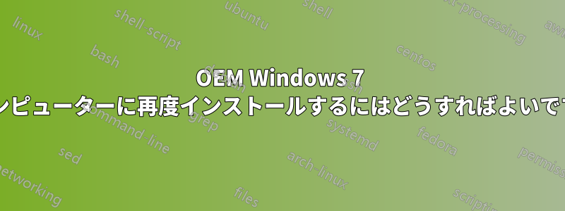 OEM Windows 7 をコンピューターに再度インストールするにはどうすればよいですか?