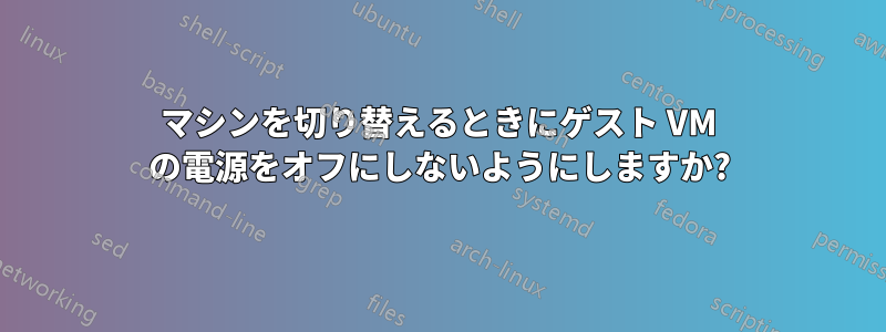 マシンを切り替えるときにゲスト VM の電源をオフにしないようにしますか?