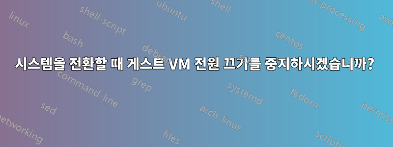 시스템을 전환할 때 게스트 VM 전원 끄기를 중지하시겠습니까?