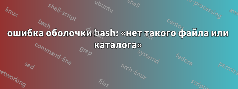 ошибка оболочки bash: «нет такого файла или каталога»