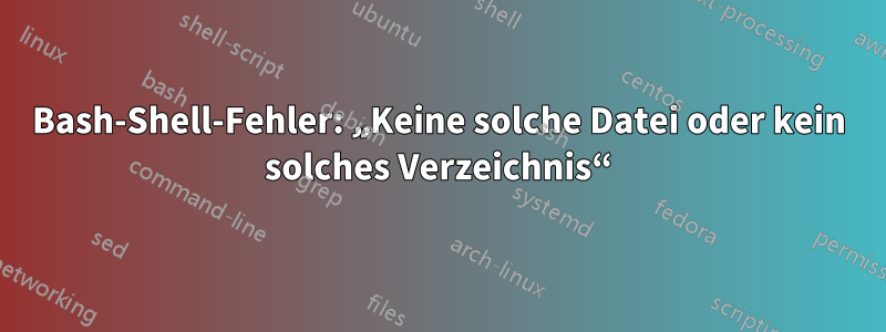 Bash-Shell-Fehler: „Keine solche Datei oder kein solches Verzeichnis“