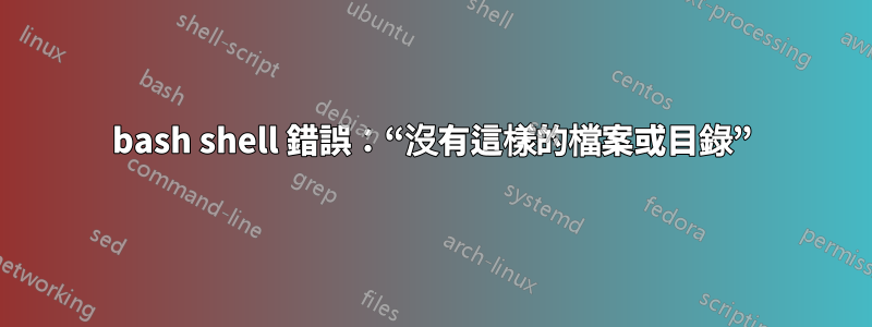 bash shell 錯誤：“沒有這樣的檔案或目錄”