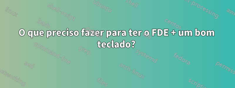 O que preciso fazer para ter o FDE + um bom teclado?