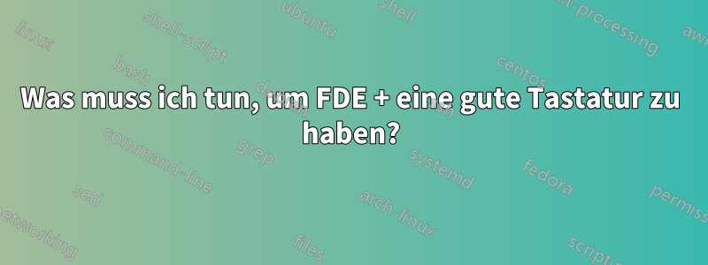 Was muss ich tun, um FDE + eine gute Tastatur zu haben?