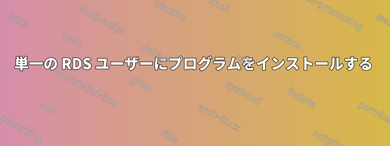 単一の RDS ユーザーにプログラムをインストールする