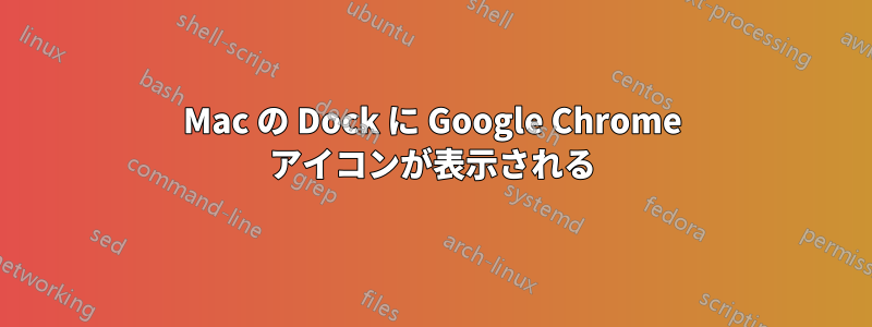 Mac の Dock に Google Chrome アイコンが表示される