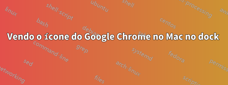 Vendo o ícone do Google Chrome no Mac no dock