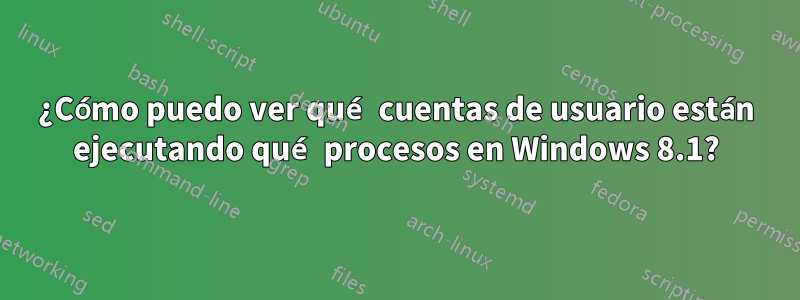 ¿Cómo puedo ver qué cuentas de usuario están ejecutando qué procesos en Windows 8.1?