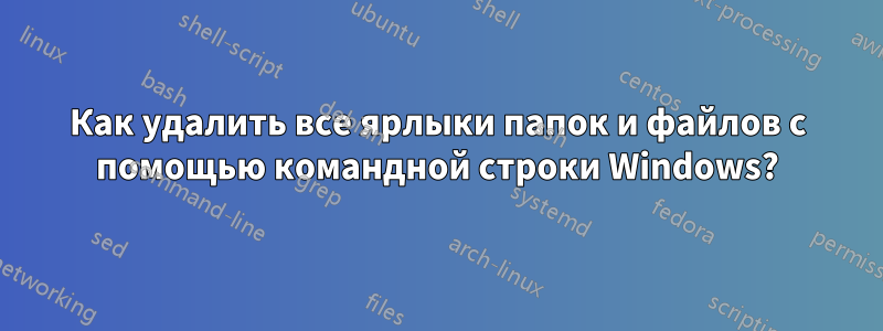 Как удалить все ярлыки папок и файлов с помощью командной строки Windows?