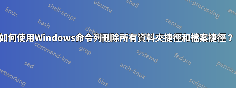 如何使用Windows命令列刪除所有資料夾捷徑和檔案捷徑？