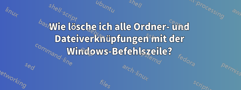 Wie lösche ich alle Ordner- und Dateiverknüpfungen mit der Windows-Befehlszeile?