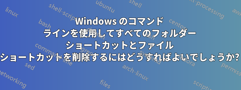 Windows のコマンド ラインを使用してすべてのフォルダー ショートカットとファイル ショートカットを削除するにはどうすればよいでしょうか?