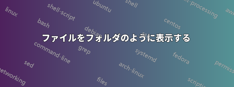 ファイルをフォルダのように表示する