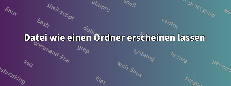 Datei wie einen Ordner erscheinen lassen