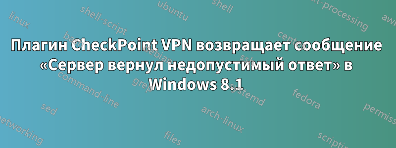 Плагин CheckPoint VPN возвращает сообщение «Сервер вернул недопустимый ответ» в Windows 8.1