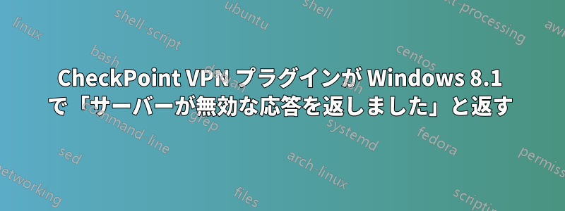 CheckPoint VPN プラグインが Windows 8.1 で「サーバーが無効な応答を返しました」と返す