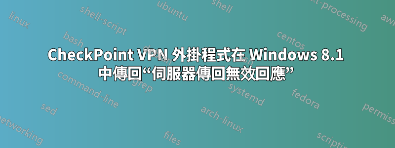 CheckPoint VPN 外掛程式在 Windows 8.1 中傳回“伺服器傳回無效回應”